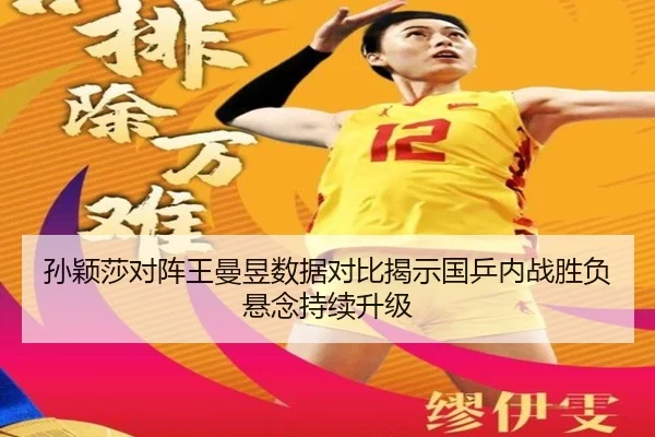 孙颖莎对阵王曼昱数据对比揭示国乒内战胜负悬念持续升级