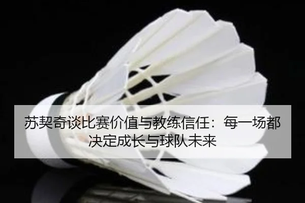 苏契奇谈比赛价值与教练信任:每一场都决定成长与球队未来